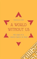 A World Without UsThe saga of a jewish family in Italy. E-book. Formato EPUB