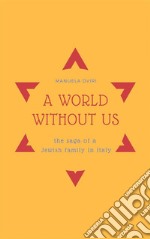 A World Without UsThe saga of a jewish family in Italy. E-book. Formato Mobipocket ebook