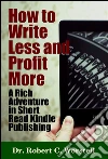 How to Write Less and Profit More - A Rich Adventure In Short Read Kindle Publishing: A Rich Adventure in Short Read Kindle Publishing. E-book. Formato EPUB ebook di Dr. Robert C. Worstell