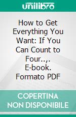 How to Get Everything You Want: If You Can Count to Four..,. E-book. Formato PDF ebook