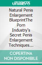 Natural Penis Enlargement BlueprintThe Porn Industry's Secret Penis Enlargement Techniques That Naturally Increases Your Penis Size In Less Than 3 Weeks. E-book. Formato EPUB ebook di PHOEBE BELINDA REYNOLDS