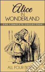 Alice In Wonderland CollectionAll Four Books: Alice in Wonderland, Alice Through the Looking Glass, Hunting of the Snark and Alice Underground . E-book. Formato EPUB ebook