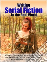 Writing Serial Fiction In the Real World: A Simple, Tongue-in-Cheek Guide to Writing and Publishing Episodic eBooks For Profit on Amazon (and Elsewhere.). E-book. Formato EPUB ebook