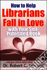 How to Help Librarians Love Your Book: ...and Get More Sales When They Do.. E-book. Formato EPUB ebook