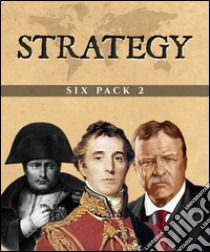 Strategy Six Pack 2 (Illustrated)Cleopatra, De Re Militari, Alexander the Great, Military Maxims, Napoleon and The Rough Riders. E-book. Formato EPUB ebook di Theodore Roosevelt