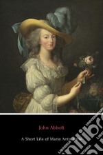 A Short Life of Marie Antoinette. E-book. Formato EPUB ebook