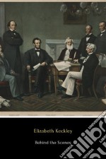 Behind the ScenesOr, Thirty Years a Slave and Four Years in the White House. E-book. Formato EPUB