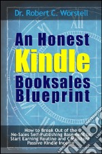 An Honest Kindle Booksales Blueprint: How to break Out of the No-Sales Self-Publishing Basement to Start Earning Routine and Consistent Passive Kindle Income. E-book. Formato EPUB ebook