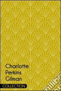 Charlotte Perkins Gilman CollectionThe Yellow Wallpaper, Herland and The Man Made World. E-book. Formato EPUB ebook di Charlotte Perkins