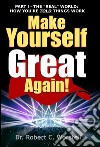 Make Yourself Great Again Part 1: The 'Real' World: How You're Told Things Work. E-book. Formato PDF ebook di Dr. Robert C. Worstell