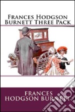 Frances Hodgson Burnett Three PackA Little Princess, The Secret Garden and Little Lord Fauntleroy . E-book. Formato EPUB ebook