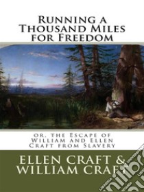 Running a Thousand Miles for Freedom; or, the Escape of William and Ellen Craft from Slavery . E-book. Formato EPUB ebook di Ellen Craft