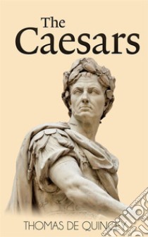 The Caesars  . E-book. Formato EPUB ebook di Thomas De Quincey