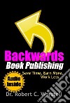 Backwards Book Publishing: Save Time, Earn More, Work Less. E-book. Formato EPUB ebook