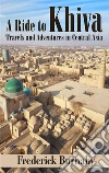 A Ride to Khiva: Travels and Adventures in Central Asia . E-book. Formato EPUB ebook di Frederick Burnaby