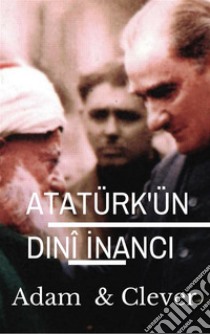 Atatürk'ün Dinî Inanci. E-book. Formato EPUB ebook di Adam Clever