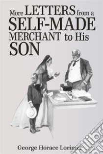 More Letters from a Self-Made Merchant to His Son  . E-book. Formato EPUB ebook di George Horace Lorimer