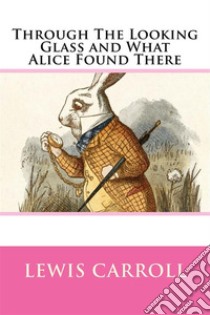 Through the Looking Glass, and What Alice Found There  . E-book. Formato EPUB ebook di Lewis Carroll