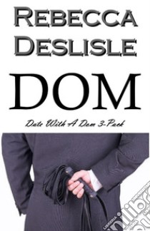 Dom: Date With A Dom 3-Pack. E-book. Formato Mobipocket ebook di Rebecca Deslisle