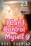 I Can't Control Myself #9: 23-Story Taboo Bundle. E-book. Formato Mobipocket ebook di Roxi Harding