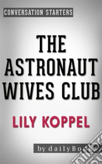 The Astronaut Wives Club: by Lily Koppel | Conversation Starters. E-book. Formato EPUB ebook di Daily Books