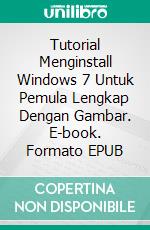 Tutorial Menginstall Windows 7 Untuk Pemula Lengkap Dengan Gambar. E-book. Formato EPUB ebook