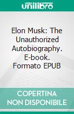 Elon Musk: The Unauthorized Autobiography. E-book. Formato EPUB ebook di J.T. Owens X