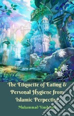 The Etiquette of Eating & Personal Hygiene from Islamic Perspective. E-book. Formato EPUB ebook