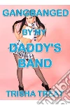 Gangbanged By My Daddy's Band: DADDY DAUGHTER TABOO INCEST GANGBANG BAREBACK CREAMPIE XXX BARELY LEGAL INCEST EROTICA. E-book. Formato EPUB ebook di Trisha Treat