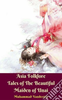 Asia Folklore Tales of The Beautiful Maiden of Unai. E-book. Formato Mobipocket ebook di Muhammad Vandestra