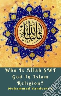 Who Is Allah SWT God In Islam Religion?. E-book. Formato EPUB ebook di Muhammad Vandestra