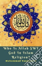 Who Is Allah SWT God In Islam Religion?. E-book. Formato Mobipocket ebook