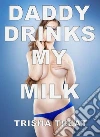 Daddy Drinks My Milk: TABOO INCEST DADDY DAUGHTER LACTATION HUCOW MILKY BOOBS PREGNANCY XXX INCEST EROTICA. E-book. Formato EPUB ebook di Trisha Treat