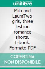 Mila and LauraTwo girls, three lesbian romance shorts. E-book. Formato PDF ebook