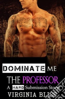 Dominate Me: The ProfessorA Hard Submission Story. E-book. Formato EPUB ebook di Virginia Bliss