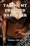 Taking My Drugged Daughter: Daddy Daughter Taboo Incest Bareback Breeding Erotica. E-book. Formato EPUB ebook di Trisha Treat