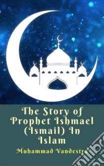 The Story of Prophet Ishmael (Ismail) In Islam. E-book. Formato EPUB ebook di Muhammad Vandestra