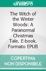 The Witch of the Winter Woods: A Paranormal Christmas Tale. E-book. Formato EPUB ebook di Foxglove Lee