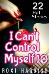 I Can't Control Myself #10: 22 Hot Stories. E-book. Formato PDF ebook di Roxi Harding