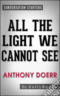 All the Light We Cannot See: A Novel By Anthony Doerr | Conversation Starters. E-book. Formato EPUB ebook di dailyBooks