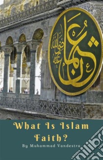 What Is Islam Faith?. E-book. Formato EPUB ebook di Muhammad Vandestra