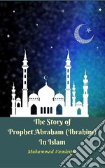 The Story of Prophet Abraham (Ibrahim) In Islam. E-book. Formato EPUB ebook