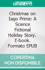 Christmas on Iago Prime: A Science Fictional Holiday Story. E-book. Formato EPUB ebook