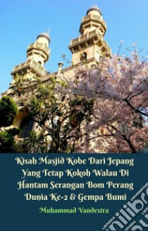 Kisah Masjid Kobe Dari Jepang Yang Tetap Kokoh Walau Di Hantam Serangan Bom Perang Dunia Ke-2 & Gempa Bumi. E-book. Formato EPUB ebook di Muhammad Vandestra