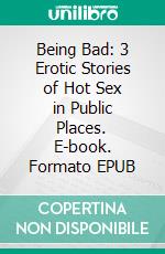 Being Bad: 3 Erotic Stories of Hot Sex in Public Places. E-book. Formato EPUB ebook