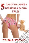 5 Daddy Daughter Forbidden Taboo Tales: (Daddy Daughter Taboo Incest Medical Anal Slut Virgin Punishment Lactation Breeding PregnancyHucow Noncon Dubcon Creampie Gangbang Erotica). E-book. Formato Mobipocket ebook di Trisha Treat