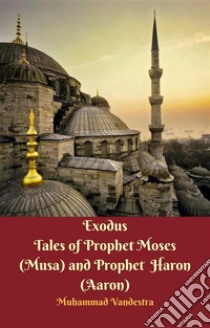 Exodus Tales of Prophet Moses (Musa) & Prophet Haron (Aaron). E-book. Formato EPUB ebook di Muhammad Vandestra