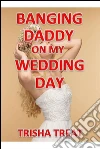 Banging Daddy On My Wedding Day: (Daddy Daughter Taboo Incest Forbidden Creampie Bareback Breeding Daddy Erotica). E-book. Formato Mobipocket ebook di Trisha Treat