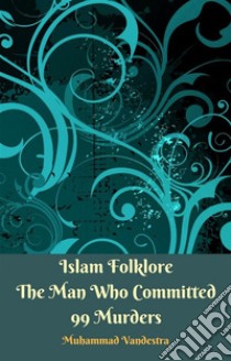 Islam Folklore The Man Who Committed 99 Murders. E-book. Formato Mobipocket ebook di Muhammad Vandestra