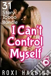 I Can't Control Myself #6: 31-Story Taboo Bundle. E-book. Formato PDF ebook di Roxi Harding